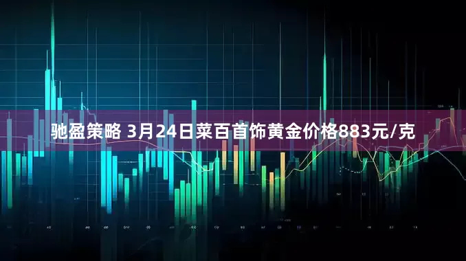 驰盈策略 3月24日菜百首饰黄金价格883元/克