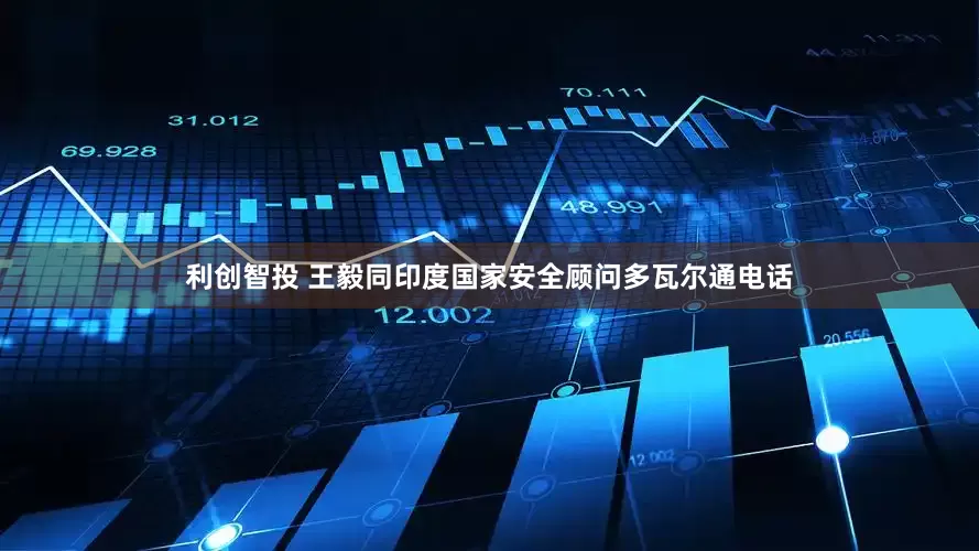 利创智投 王毅同印度国家安全顾问多瓦尔通电话