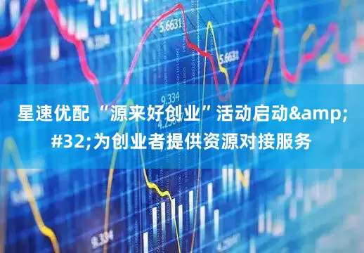 星速优配 “源来好创业”活动启动&#32;为创业者提供资源对接服务