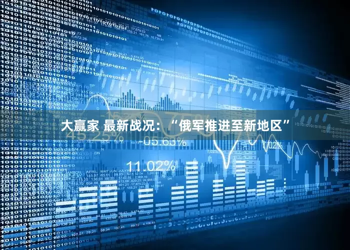 大赢家 最新战况：“俄军推进至新地区”