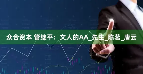 众合资本 管继平：文人的AA_先生_陈茗_唐云