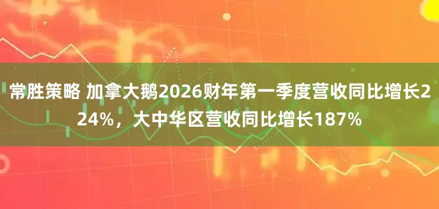 常胜策略 加拿大鹅2026财年第一季度营收同比增长224%，大中华区营收同比增长187%