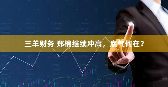三羊财务 郑棉继续冲高，底气何在？